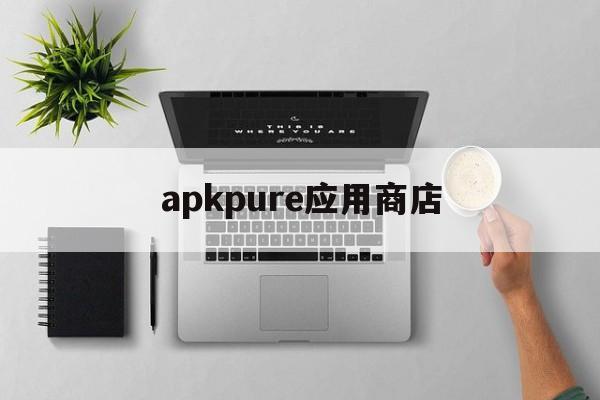 apkpure应用商店,apkpure应用商店下载