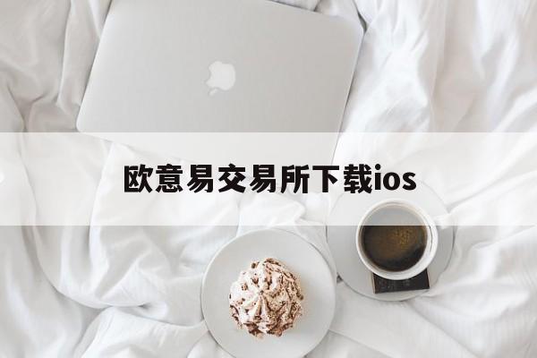 欧意易交易所下载ios,欧意易交易所下载地址在哪