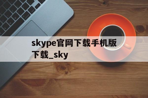 包含skype官网下载手机版下载_sky的词条