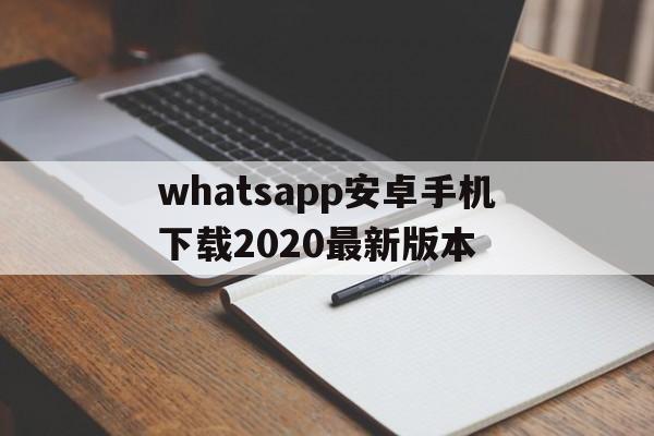 whatsapp安卓手机下载2020最新版本,whatsapp安卓手机版下载v22020624免费下载