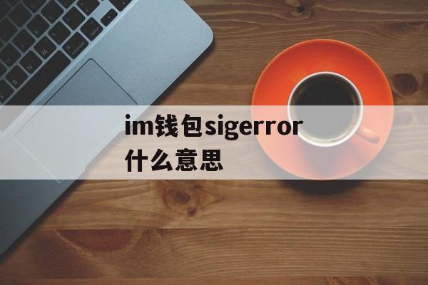 im钱包sigerror什么意思,imtoken转账显示sigerror