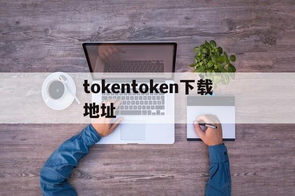 tokentoken下载地址,token imdownload