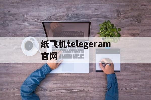 纸飞机telegeram官网,纸飞机telegeram网页版