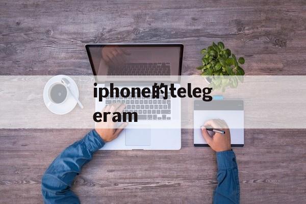 iphone的telegeram,telegeram苹果官网下载入口