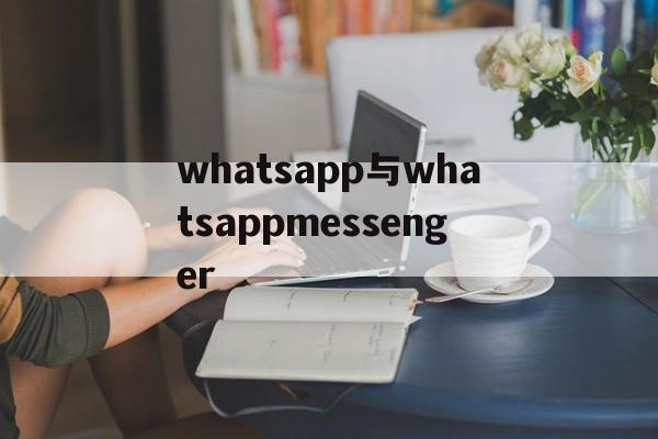 whatsapp与whatsappmessenger的简单介绍