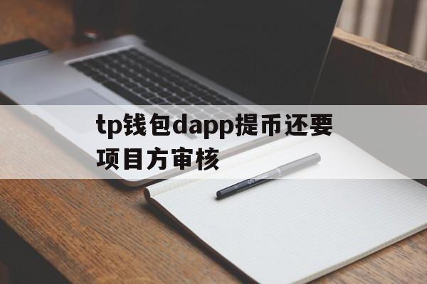 关于tp钱包dapp提币还要项目方审核的信息