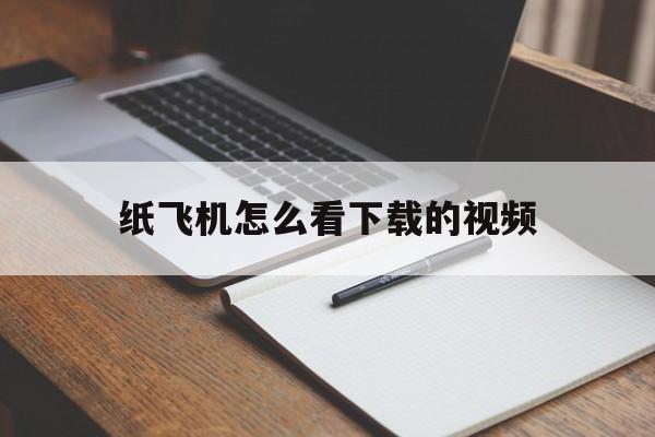 纸飞机怎么看下载的视频,纸飞机怎么下载中文版本的