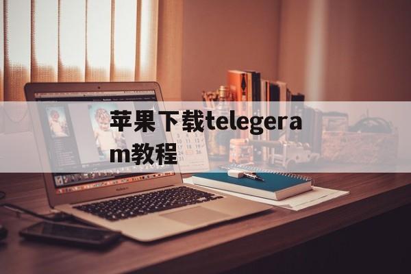 苹果下载telegeram教程,telegeram苹果官网下载入口