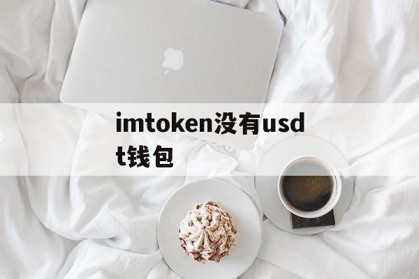 imtoken没有usdt钱包,imtoken怎么添加usdt钱包