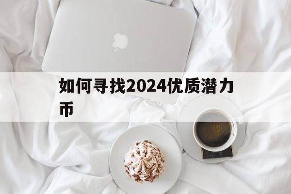 如何寻找2024优质潜力币,如何寻找2024优质潜力币呢