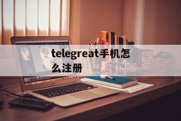 telegreat手机怎么注册,手机版telegreat怎么注册