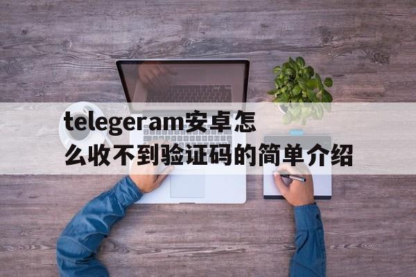 telegeram安卓怎么收不到验证码的简单介绍的简单介绍