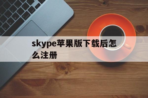 skype苹果版下载后怎么注册,skype for iphone怎么下载