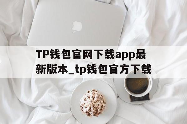 包含TP钱包官网下载app最新版本_tp钱包官方下载的词条