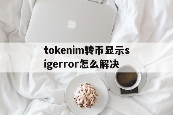 关于tokenim转币显示sigerror怎么解决的信息