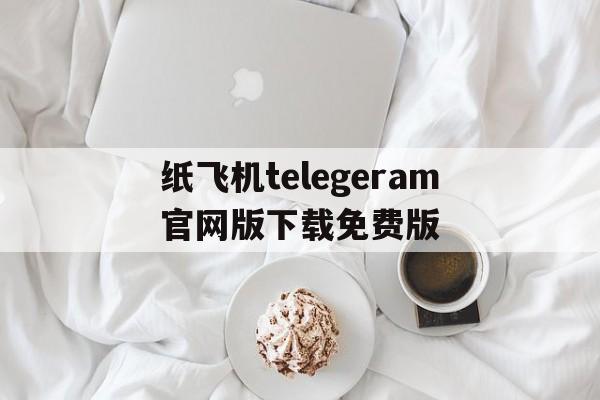 包含纸飞机telegeram官网版下载免费版的词条