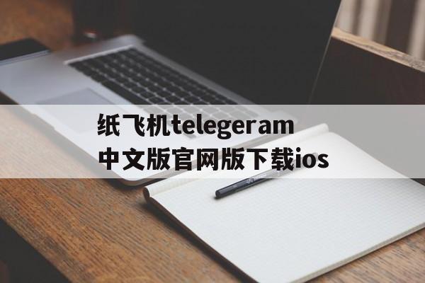 纸飞机telegeram中文版官网版下载ios的简单介绍