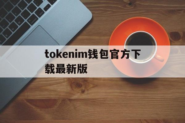 包含tokenim钱包官方下载最新版的词条