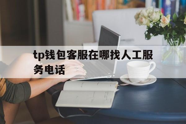 tp钱包客服在哪找人工服务电话,iphone售后电话24小时免费