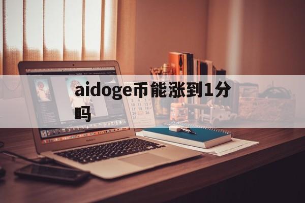 aidoge币能涨到1分吗的简单介绍