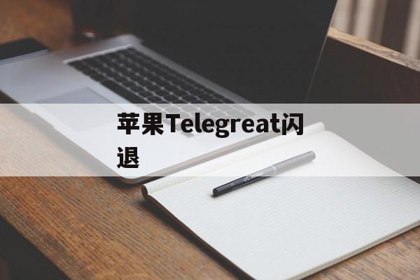 苹果Telegreat闪退,纸飞机telegeram闪退