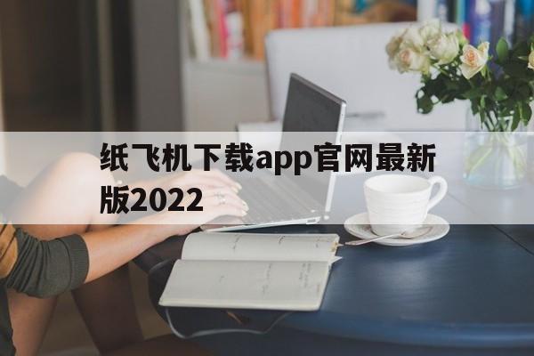 关于纸飞机下载app官网最新版2022的信息