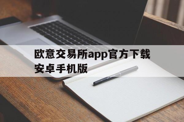 欧意交易所app官方下载安卓手机版,欧意交易所app官方下载安卓手机版安