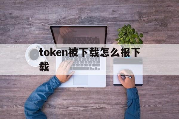 token被下载怎么报下载,token download