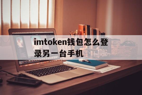 imtoken钱包怎么登录另一台手机的简单介绍