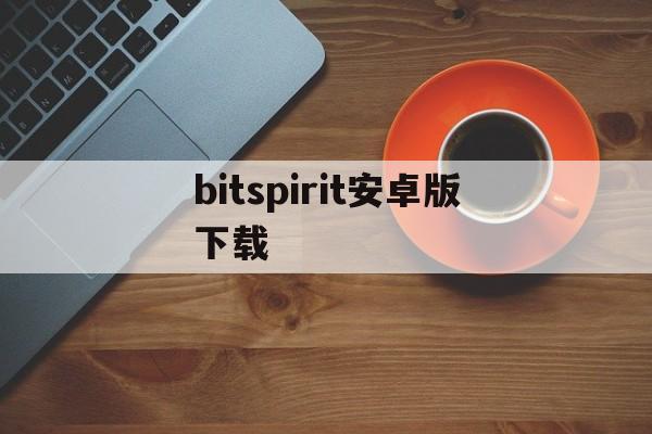 bitspirit安卓版下载,bitcometbitspirit安卓版下载