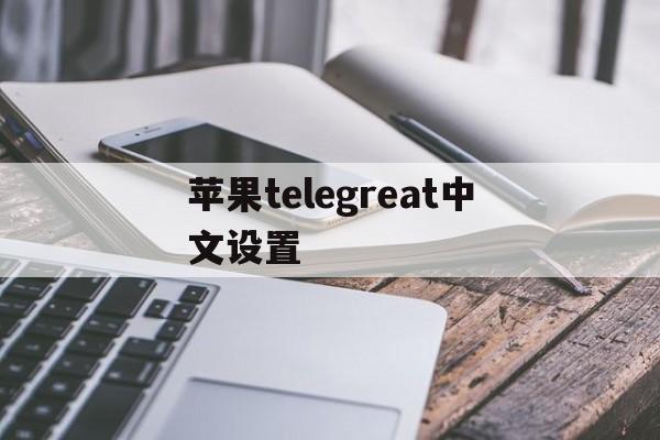 苹果telegreat中文设置,telegreat苹果中文怎么设置