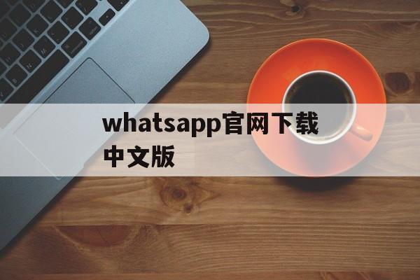 whatsapp官网下载中文版,whatsapp官网下载安装最新版本