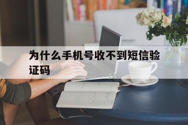 为什么手机号收不到短信验证码,为什么手机号收不到短信验证码也接不到电话