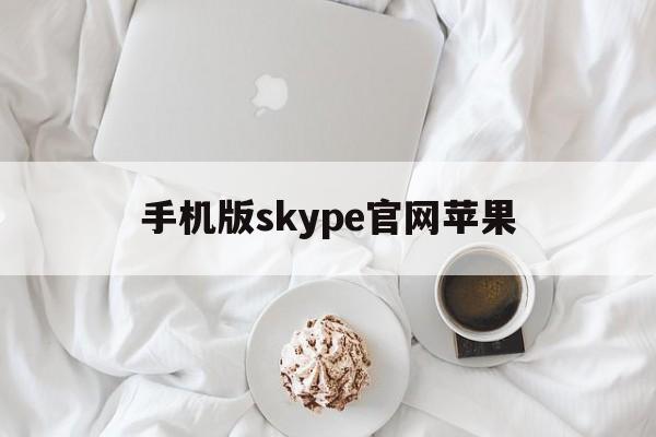 手机版skype官网苹果,skype官网下载苹果手机