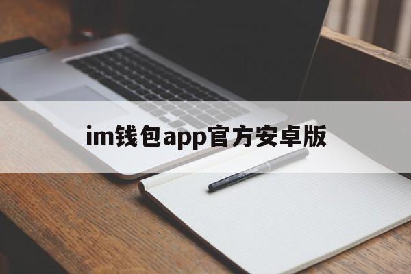 im钱包app官方安卓版,imtoken钱包安卓版下载