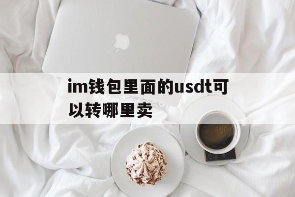 关于im钱包里面的usdt可以转哪里卖的信息