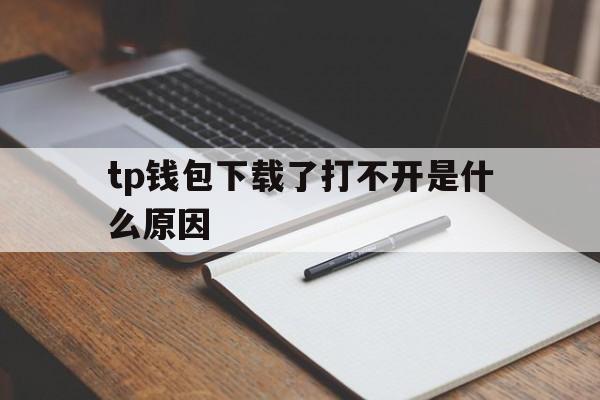 tp钱包下载了打不开是什么原因的简单介绍