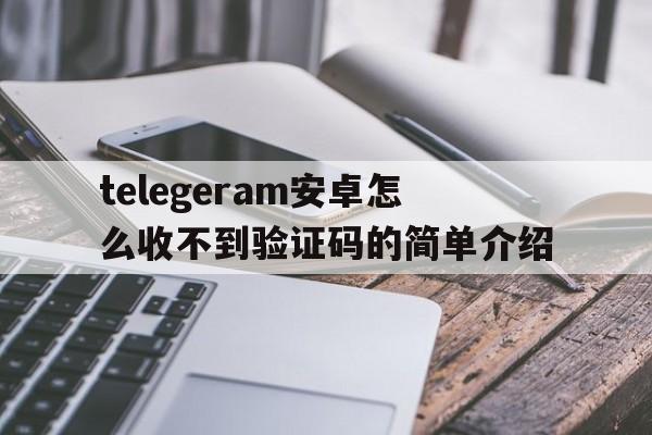 关于telegeram安卓怎么收不到验证码的简单介绍的信息