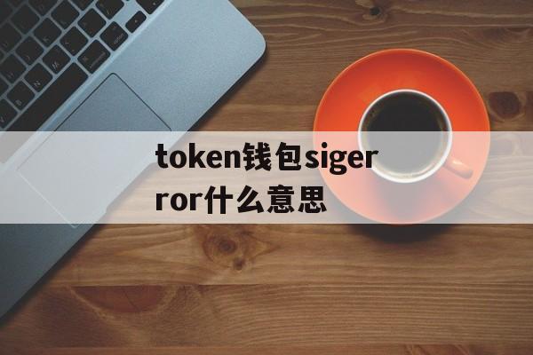 token钱包sigerror什么意思的简单介绍