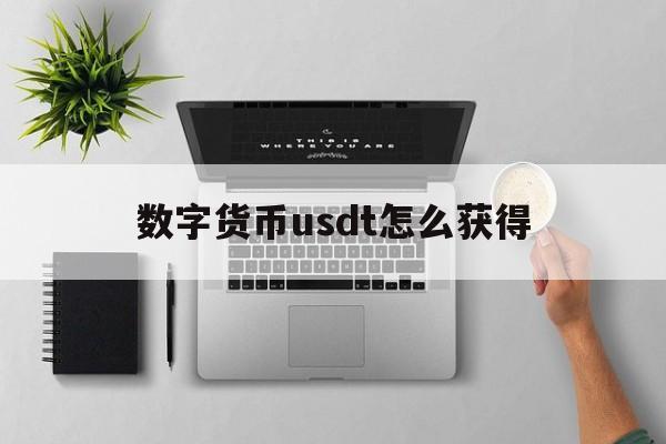 数字货币usdt怎么获得,数字货币usdt怎么换成人民币