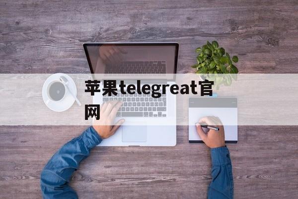 苹果telegreat官网,苹果telegream中文版下载