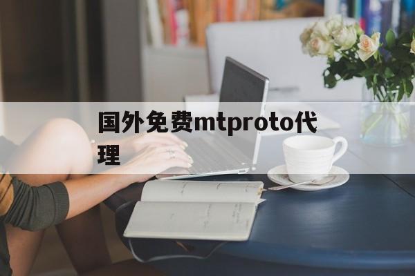 国外免费mtproto代理,mtproto代理分享2021