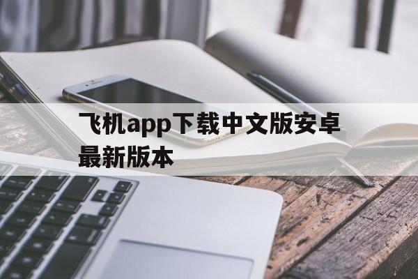 飞机app下载中文版安卓最新版本,飞机app下载中文版安卓最新版本苹果