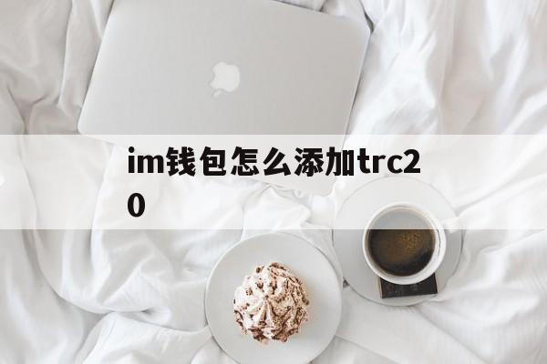 im钱包怎么添加trc20,tp钱包怎么创建trc20钱包