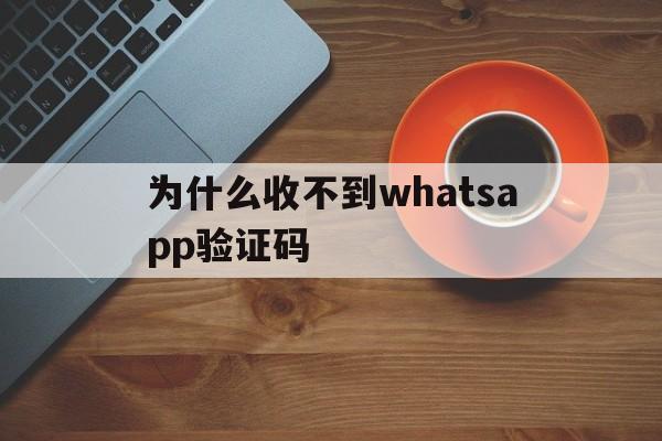 为什么收不到whatsapp验证码,收不到whatsapp验证码,电话验证被自动挂断