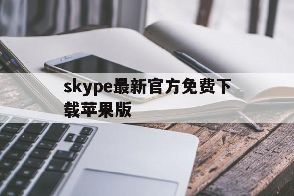 skype最新官方免费下载苹果版,skype苹果版下载官网download