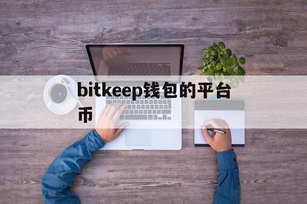 bitkeep钱包的平台币,bitkeep这个钱包怎么样