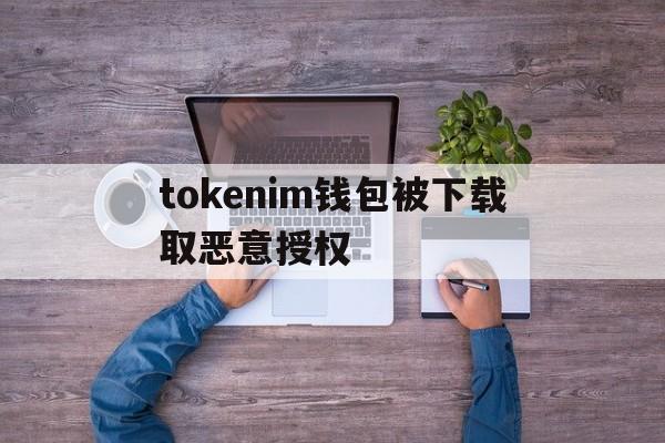 tokenim钱包被下载取恶意授权,tokenpocket钱包被盗怎么办