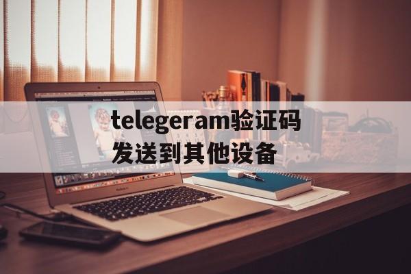 telegeram验证码发送到其他设备,telegeram验证码发到app怎么解决