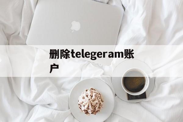 删除telegeram账户,telegram账号怎么删除